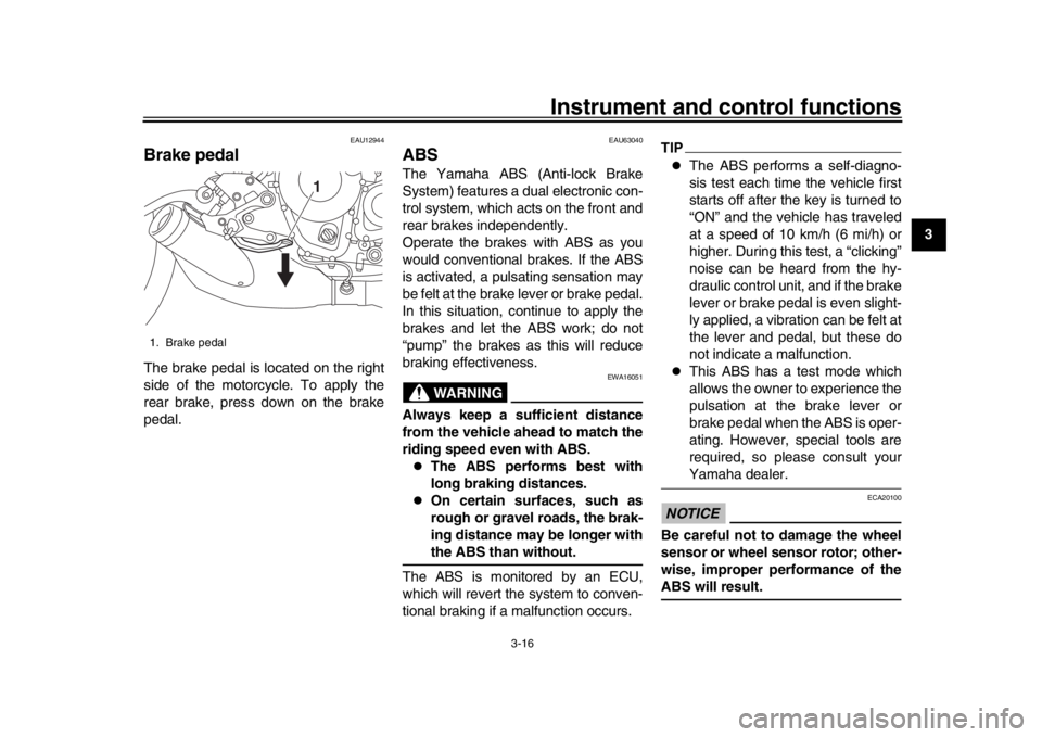 YAMAHA XSR 900 2019  Owners Manual Instrument and control functions
3-16
1
234
5
6
7
8
9
10
11
12
EAU12944
Brake pedalThe brake pedal is located on the right
side of the motorcycle. To apply the
rear brake, press down on the brake
peda