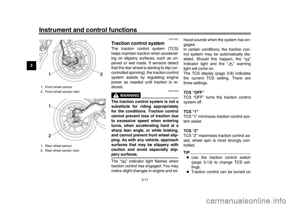 YAMAHA XSR 900 2019 Owners Guide Instrument and control functions
3-17
1
23
4
5
6
7
8
9
10
11
12
EAU74351
Traction control systemThe traction control system (TCS)
helps maintain traction when accelerat-
ing on slippery surfaces, such
