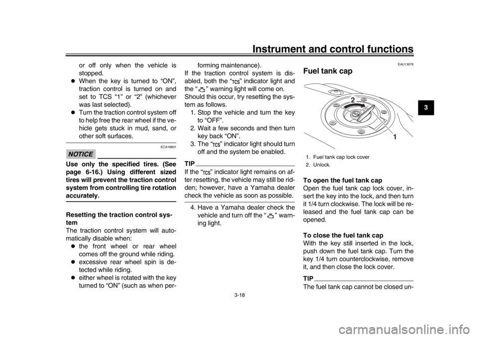 YAMAHA XSR 900 2019 Owners Guide Instrument and control functions
3-18
1
234
5
6
7
8
9
10
11
12
or off only when the vehicle is
stopped.

When the key is turned to “ON”,
traction control is turned on and
set to TCS “1” or 