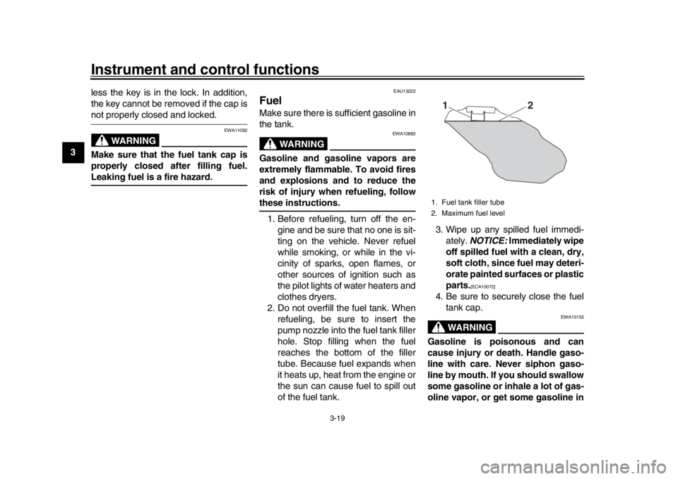 YAMAHA XSR 900 2019  Owners Manual Instrument and control functions
3-19
1
23
4
5
6
7
8
9
10
11
12 less the key is in the lock. In addition,
the key cannot be removed if the cap is
not properly closed and locked.
WARNING
EWA11092
Make 