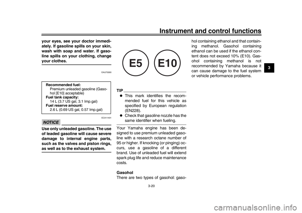 YAMAHA XSR 900 2019 Owners Guide Instrument and control functions
3-20
1
234
5
6
7
8
9
10
11
12
your eyes, see your doctor immedi-
ately. If gasoline spills on your skin,
wash with soap and water. If gaso-
line spills on your clothin