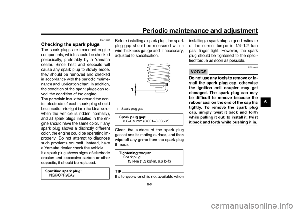 YAMAHA XSR 900 2019  Owners Manual Periodic maintenance and adjustment
6-9
1
2
3
4
567
8
9
10
11
12
EAU19653
Checking the spark plugsThe spark plugs are important engine
components, which should be checked
periodically, preferably by a