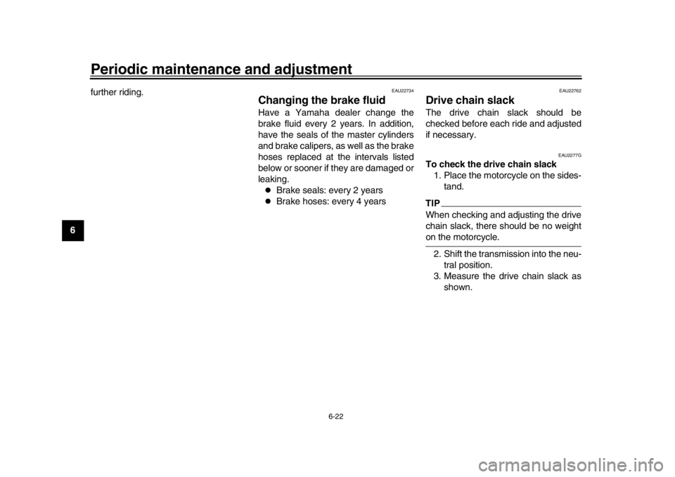 YAMAHA XSR 900 2019 Manual PDF Periodic maintenance and adjustment
6-22
1
2
3
4
56
7
8
9
10
11
12 further riding.
EAU22734
Changing the brake fluidHave a Yamaha dealer change the
brake fluid every 2 years. In addition,
have the sea