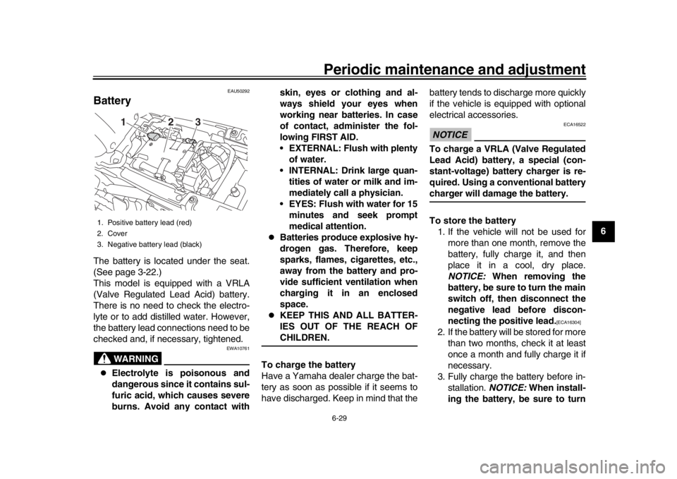 YAMAHA XSR 900 2019  Owners Manual Periodic maintenance and adjustment6-29
1
2
3
4
567
8
9
10
11
12
EAU50292
BatteryThe battery is located under the seat.
(See page 3-22.)
This model is equipped with a VRLA
(Valve Regulated Lead Acid) 