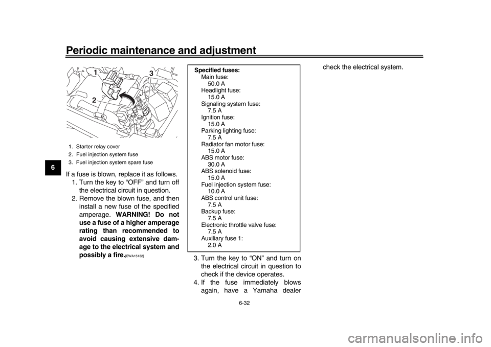 YAMAHA XSR 900 2019 Manual Online Periodic maintenance and adjustment
6-32
1
2
3
4
56
7
8
9
10
11
12 If a fuse is blown, replace it as follows.
1. Turn the key to “OFF” and turn off the electrical circuit in question.
2. Remove th