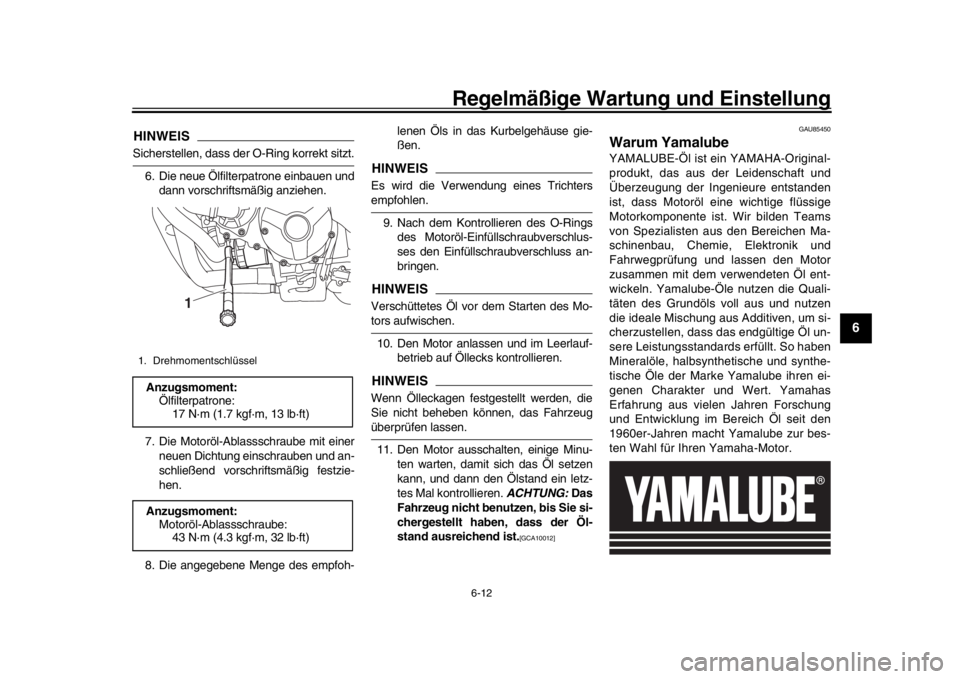YAMAHA XSR 900 2019  Betriebsanleitungen (in German) Regelmäßige Wartung und Einstellung
6-12
1
2
3
4
567
8
9
10
11
12
HINWEISSicherstellen, dass der  O-Ring korrekt sitzt.
6. Die neue Ölfilterpatrone einbauen und dann vorschriftsmäßig anziehen.
7.