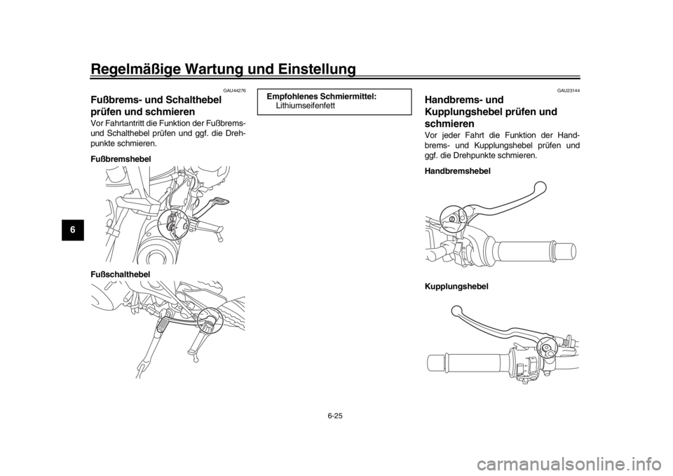 YAMAHA XSR 900 2019  Betriebsanleitungen (in German) Regelmäßige Wartung und Einstellung
6-25
1
2
3
4
56
7
8
9
10
11
12
GAU44276
Fußbrems- und Schalthebel 
prüfen und schmierenVor Fahrtantritt die Funktion der Fußbrems-
und Schalthebel prüfen und 