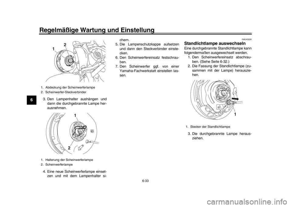 YAMAHA XSR 900 2019  Betriebsanleitungen (in German) Regelmäßige Wartung und Einstellung
6-33
1
2
3
4
56
7
8
9
10
11
12
3. Den Lampenhalter aushängen und dann die durchgebrannte Lampe her-
ausnehmen.
4. Eine neue Scheinwerferlampe einset- zen und mit