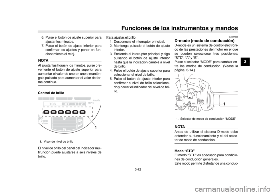 YAMAHA XSR 900 2019  Manuale de Empleo (in Spanish) Funciones de los instrumentos y mandos
3-12
1
234
5
6
7
8
9
10
11
12
6. Pulse el botón de ajuste superior para ajustar los minutos.
7. Pulse el botón de ajuste inferior para confirmar los ajustes y 