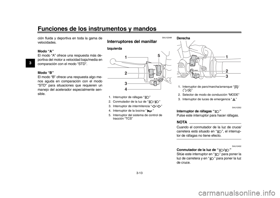 YAMAHA XSR 900 2019  Manuale de Empleo (in Spanish) Funciones de los instrumentos y mandos
3-13
1
23
4
5
6
7
8
9
10
11
12
ción fluida y deportiva en toda la gama de
velocidades.
Modo “A”
El modo “A” ofrece una respuesta más de-
portiva del mo