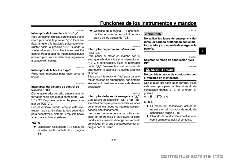YAMAHA XSR 900 2019  Manuale de Empleo (in Spanish) Funciones de los instrumentos y mandos
3-14
1
234
5
6
7
8
9
10
11
12
SAU12461
Interruptor de intermitencia “ / ”
Para señalar un giro a la derecha pulse este
interruptor hacia la posición “ �