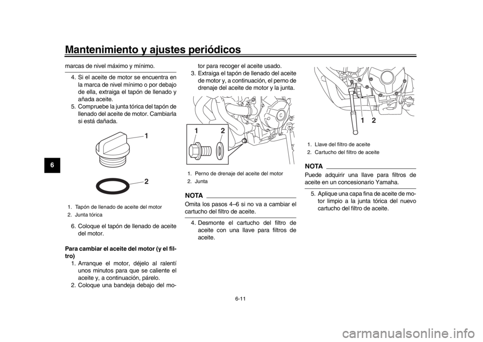 YAMAHA XSR 900 2019  Manuale de Empleo (in Spanish) Mantenimiento y ajustes periódicos
6-11
1
2
3
4
56
7
8
9
10
11
12
marcas de nivel máximo y mínimo. 4. Si el aceite de motor se encuentra en la marca de nivel mínimo o por debajo
de ella, extraiga 