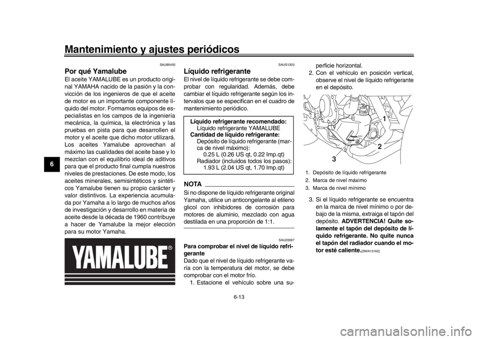 YAMAHA XSR 900 2019  Manuale de Empleo (in Spanish) Mantenimiento y ajustes periódicos
6-13
1
2
3
4
56
7
8
9
10
11
12
SAU85450
Por qué YamalubeEl aceite YAMALUBE es un producto origi-
nal YAMAHA nacido de la pasión y la con-
vicción de los ingenier
