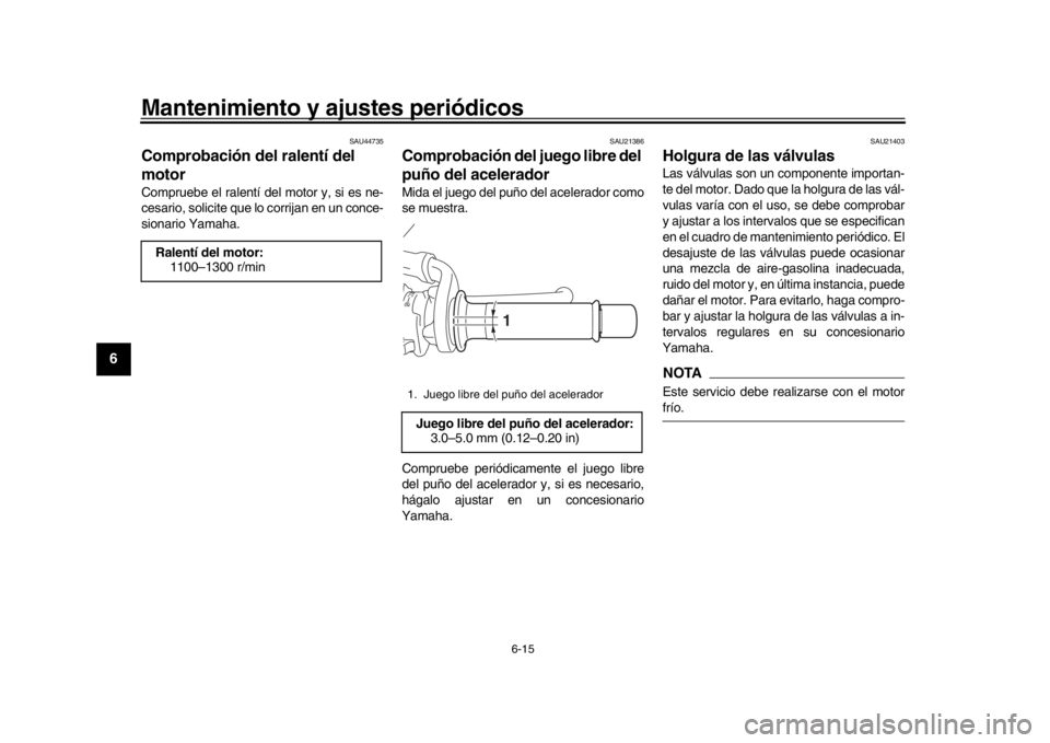 YAMAHA XSR 900 2019  Manuale de Empleo (in Spanish) Mantenimiento y ajustes periódicos
6-15
1
2
3
4
56
7
8
9
10
11
12
SAU44735
Comprobación del ralentí del 
motorCompruebe el ralentí del motor y, si es ne-
cesario, solicite que lo corrijan en un co