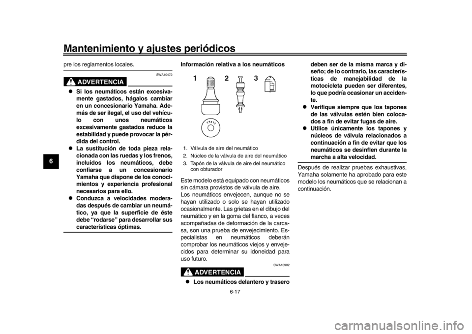 YAMAHA XSR 900 2019  Manuale de Empleo (in Spanish) Mantenimiento y ajustes periódicos
6-17
1
2
3
4
56
7
8
9
10
11
12
pre los reglamentos locales.
ADVERTENCIA
SWA10472

Si los neumáticos están excesiva-
mente gastados, hágalos cambiar
en un conc