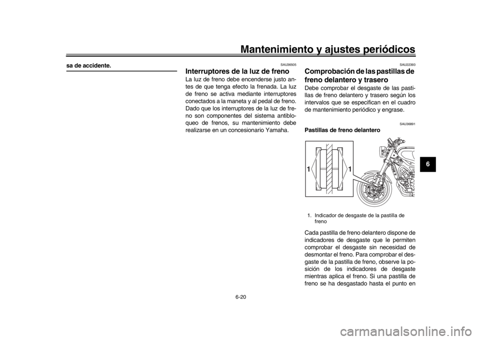 YAMAHA XSR 900 2019  Manuale de Empleo (in Spanish) Mantenimiento y ajustes periódicos6-20
1
2
3
4
567
8
9
10
11
12
sa de accidente.
SAU36505
Interruptores de la luz de freno La luz de freno debe encenderse justo an-
tes de que tenga efecto la frenada