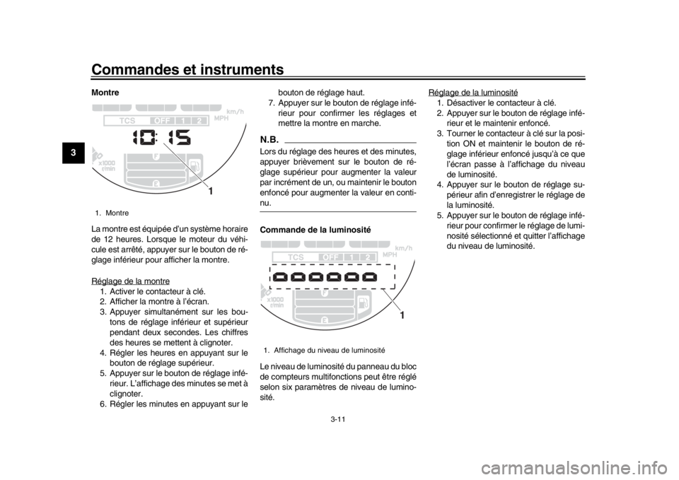 YAMAHA XSR 900 2019  Notices Demploi (in French) Commandes et instruments
3-11
1
23
4
5
6
7
8
9
10
11
12
Montre
La montre est équipée d’un système horaire
de 12 heures. Lorsque le moteur du véhi-
cule est arrêté, appuyer sur le bouton de ré
