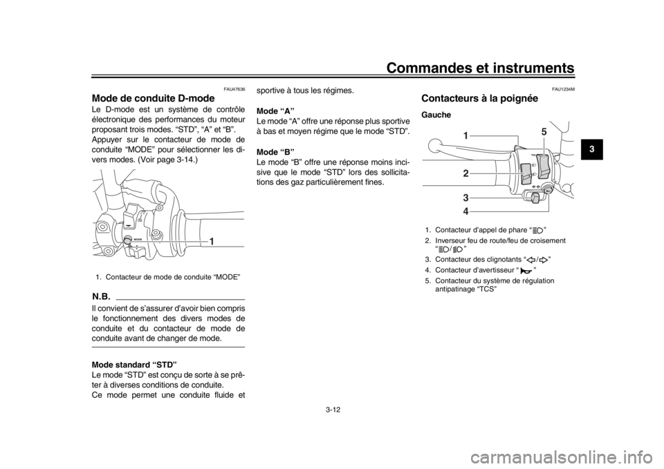 YAMAHA XSR 900 2019  Notices Demploi (in French) Commandes et instruments
3-12
1
234
5
6
7
8
9
10
11
12
FAU47636
Mode de conduite D-modeLe D-mode est un système de contrôle
électronique des perfor mances du moteur
proposant trois modes. “STD”