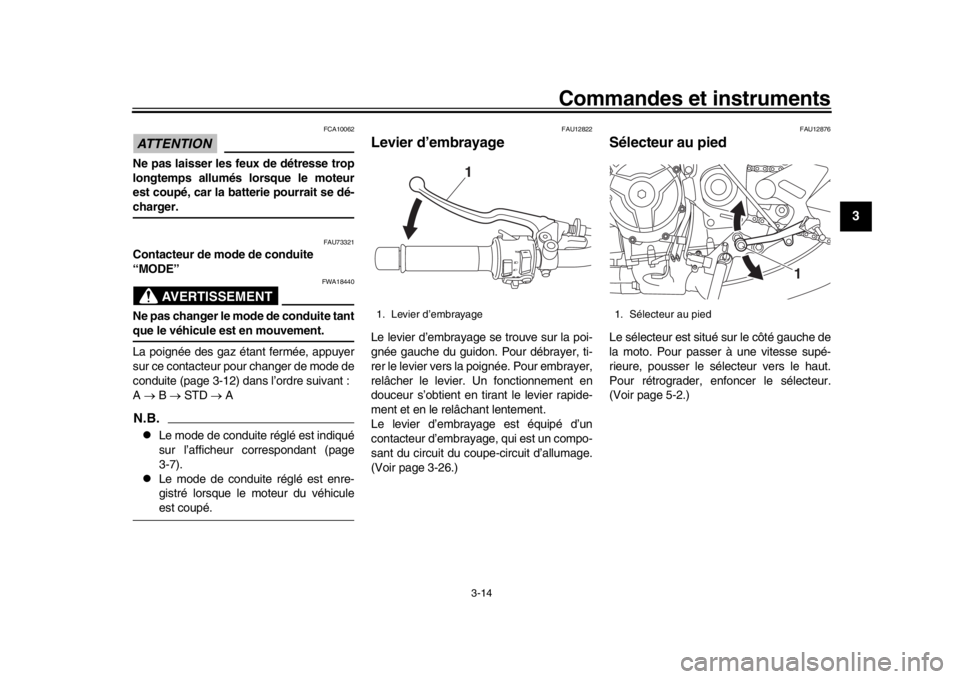 YAMAHA XSR 900 2019  Notices Demploi (in French) Commandes et instruments
3-14
1
234
5
6
7
8
9
10
11
12
ATTENTION
FCA10062
Ne pas laisser les feux de détresse trop
longtemps allumés lorsque le moteur
est coupé, car la batterie pourrait se dé-cha