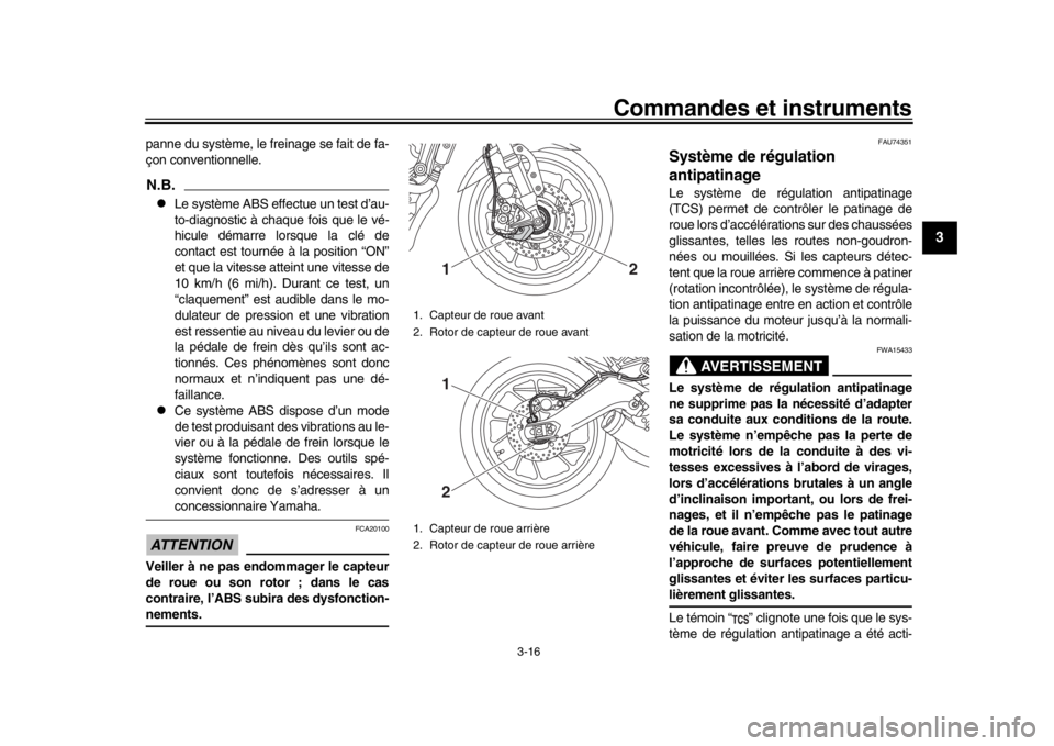 YAMAHA XSR 900 2019  Notices Demploi (in French) Commandes et instruments
3-16
1
234
5
6
7
8
9
10
11
12
panne du système, le freinage se fait de fa-
çon conventionnelle.N.B.
Le système ABS effectue un test d’au-
to-diagnostic à chaque fois 