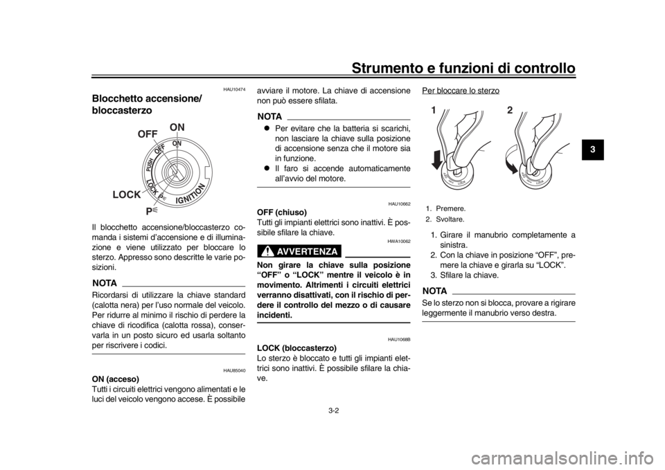 YAMAHA XSR 900 2019  Manuale duso (in Italian) Strumento e funzioni di controllo
3-2
1
234
5
6
7
8
9
10
11
12
HAU10474
Blocchetto accensione/
bloccasterzoIl blocchetto accensione/bloccasterzo co-
manda i sistemi d’accensione e di illumina-
zione