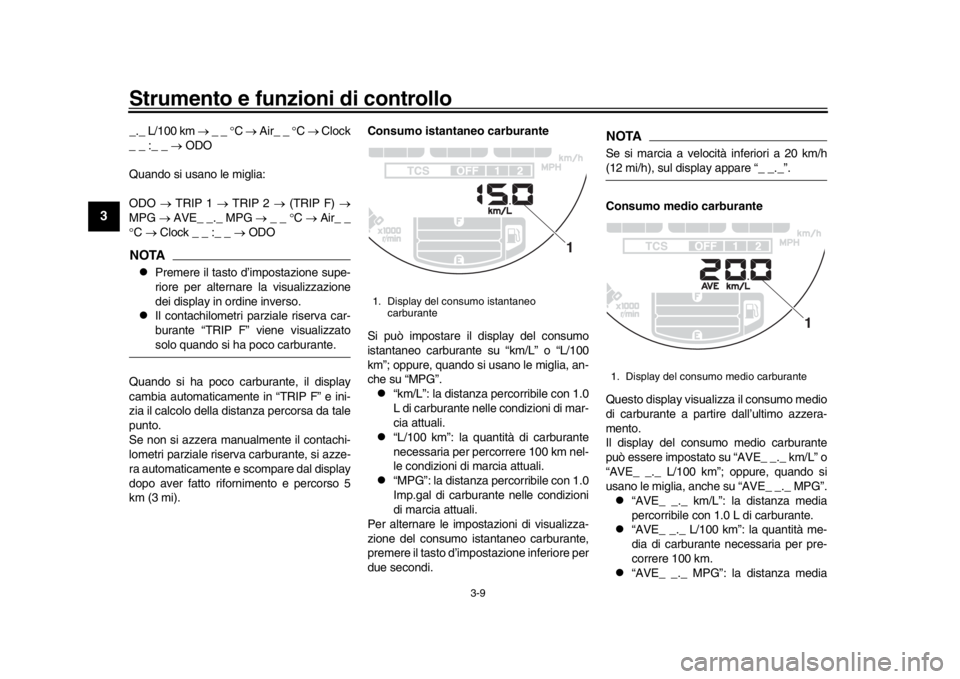 YAMAHA XSR 900 2019  Manuale duso (in Italian) Strumento e funzioni di controllo
3-9
1
23
4
5
6
7
8
9
10
11
12
_._ L/100 km   _ _  C   Air_ _  C    Clock
_ _ :_ _   ODO
Quando si usano le miglia:
ODO   TRIP 1   TRIP 2   