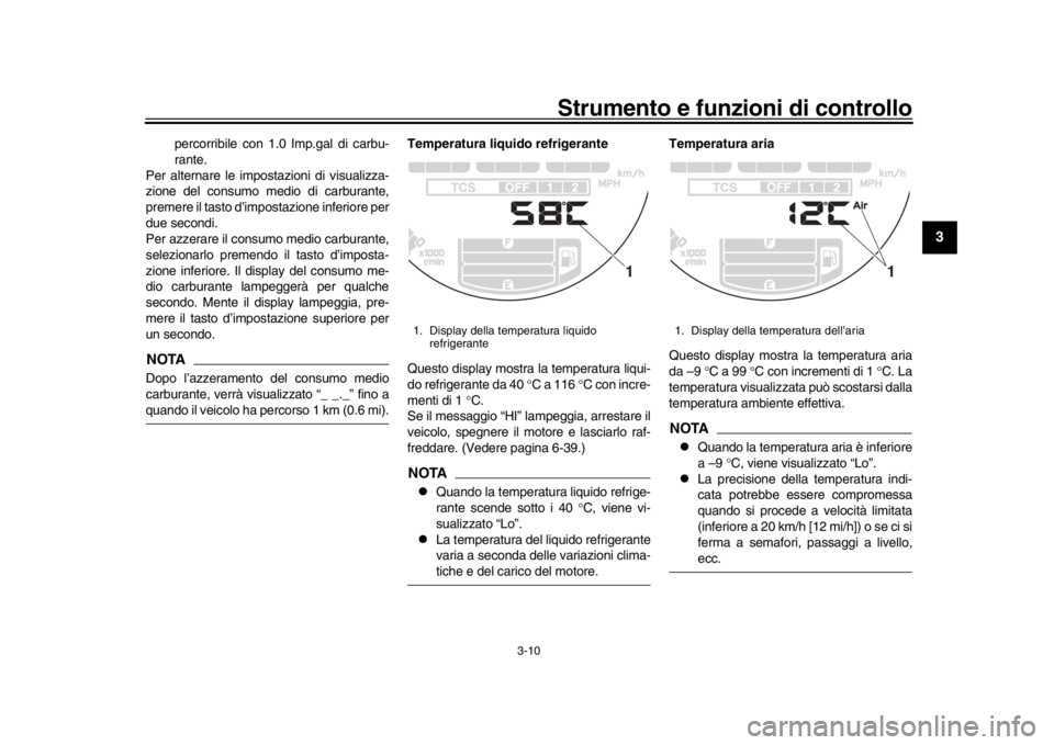 YAMAHA XSR 900 2019  Manuale duso (in Italian) Strumento e funzioni di controllo
3-10
1
234
5
6
7
8
9
10
11
12
percorribile con 1.0 Imp.gal di carbu-
rante.
Per alternare le impostazioni di visualizza-
zione del consumo medio di carburante,
premer