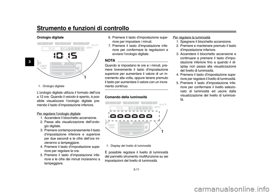 YAMAHA XSR 900 2019  Manuale duso (in Italian) Strumento e funzioni di controllo
3-11
1
23
4
5
6
7
8
9
10
11
12
Orologio digitale
L’orologio digitale utilizza il formato dell’ora
a 12 ore. Quando il veicolo è spento, è pos-
sibile visualizza
