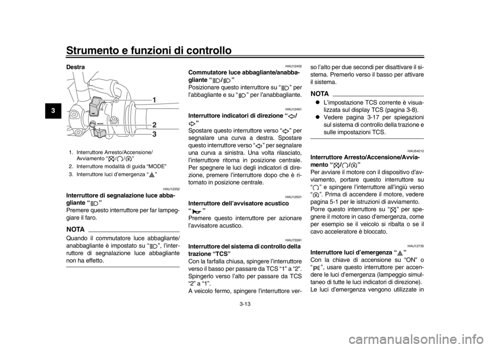YAMAHA XSR 900 2019  Manuale duso (in Italian) Strumento e funzioni di controllo
3-13
1
23
4
5
6
7
8
9
10
11
12
Destra 
HAU12352
Interruttore di segnalazione luce abba-
gliante “ ”
Premere questo interru ttore per far lampeg-
giare il faro.NOT