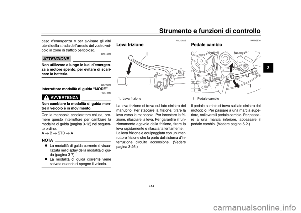 YAMAHA XSR 900 2019 Manuale duso (in Italian) Strumento e funzioni di controllo
3-14
1
234
5
6
7
8
9
10
11
12
caso d’emergenza o per avvisare gli altri
utenti della strada dell’arresto del vostro vei-
colo in zone di tr affico pericoloso.ATTE YAMAHA XSR 900 2019 Manuale duso (in Italian) Strumento e funzioni di controllo
3-14
1
234
5
6
7
8
9
10
11
12
caso d’emergenza o per avvisare gli altri
utenti della strada dell’arresto del vostro vei-
colo in zone di tr affico pericoloso.ATTE