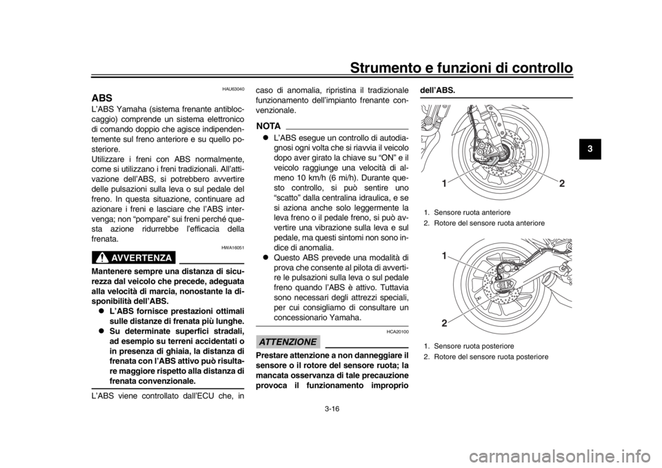 YAMAHA XSR 900 2019 Manuale duso (in Italian) Strumento e funzioni di controllo
3-16
1
234
5
6
7
8
9
10
11
12
HAU63040
ABSL’ABS Yamaha (sistema frenante antibloc-
caggio) comprende un sistema elettronico
di comando doppio che agisce indipenden- YAMAHA XSR 900 2019 Manuale duso (in Italian) Strumento e funzioni di controllo
3-16
1
234
5
6
7
8
9
10
11
12
HAU63040
ABSL’ABS Yamaha (sistema frenante antibloc-
caggio) comprende un sistema elettronico
di comando doppio che agisce indipenden-