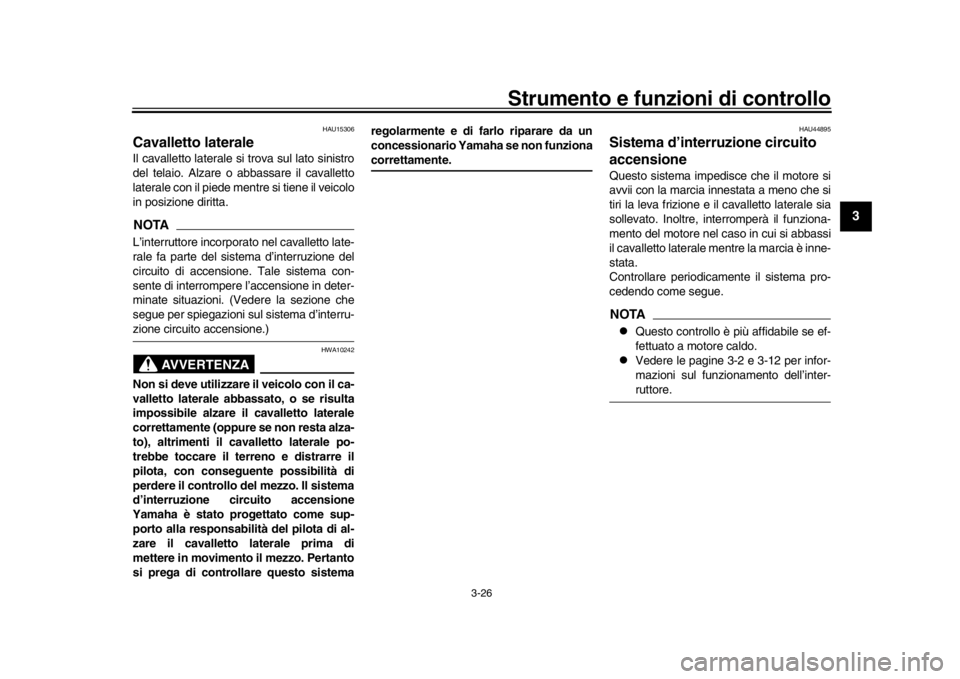 YAMAHA XSR 900 2019  Manuale duso (in Italian) Strumento e funzioni di controllo
3-26
1
234
5
6
7
8
9
10
11
12
HAU15306
Cavalletto lateraleIl cavalletto laterale si  trova sul lato sinistro
del telaio. Alzare o abbassare il cavalletto
laterale con