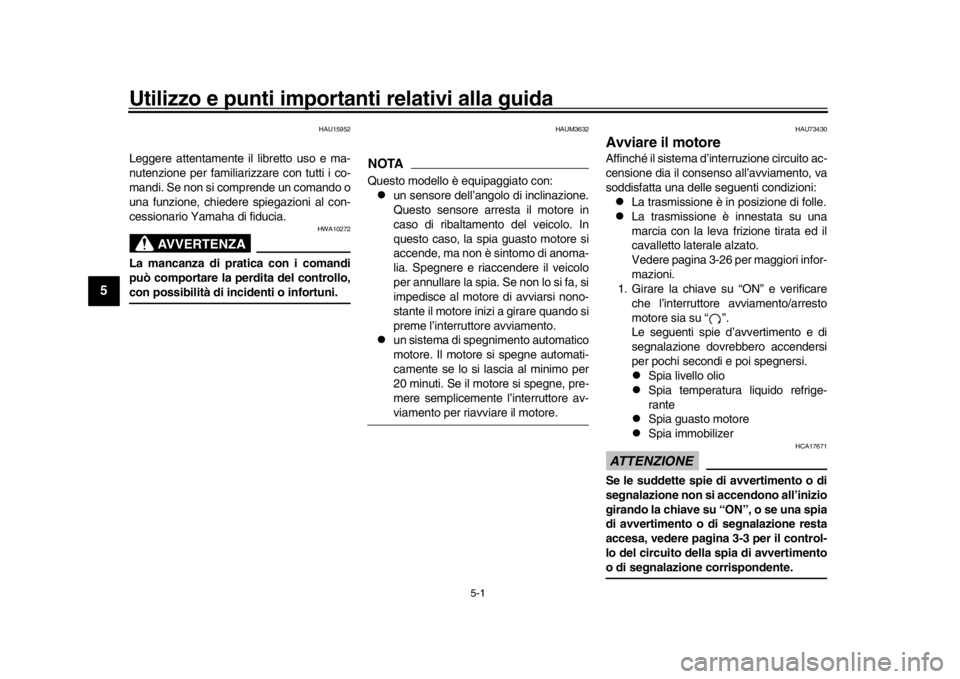 YAMAHA XSR 900 2019  Manuale duso (in Italian) 5-1
1
2
3
45
6
7
8
9
10
11
12
Utilizzo e punti importanti relativi alla guida
HAU15952
Leggere attentamente il libretto uso e ma-
nutenzione per familiarizzare con tutti i co-
mandi. Se non si compren