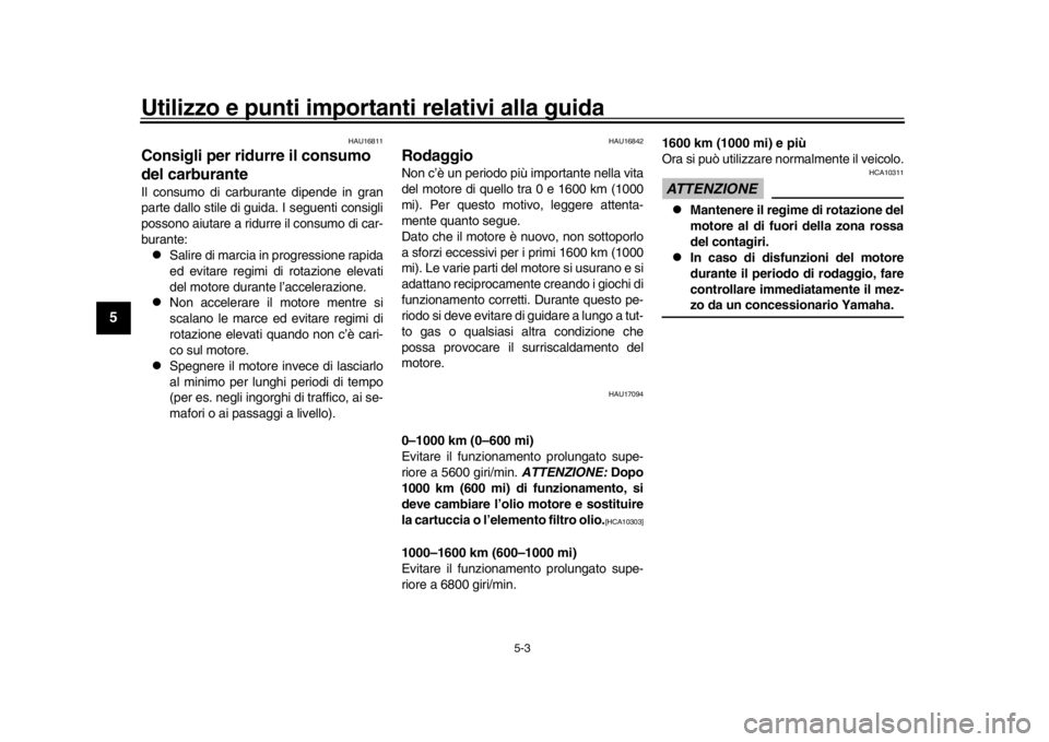 YAMAHA XSR 900 2019  Manuale duso (in Italian) Utilizzo e punti importanti relativi alla guida
5-3
1
2
3
45
6
7
8
9
10
11
12
HAU16811
Consigli per ridurre il consumo 
del carburanteIl consumo di carburante dipende in gran
parte dallo stile di guid