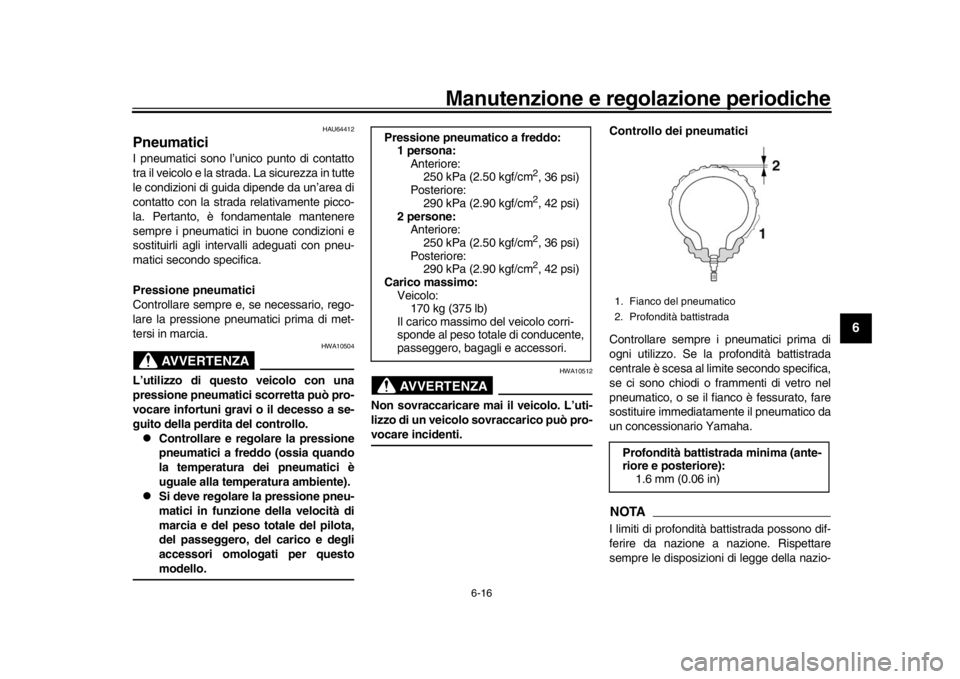 YAMAHA XSR 900 2019  Manuale duso (in Italian) Manutenzione e regolazione periodiche
6-16
1
2
3
4
567
8
9
10
11
12
HAU64412
PneumaticiI pneumatici sono l’unico punto di contatto
tra il veicolo e la strada. La sicurezza in tutte
le condizioni di 