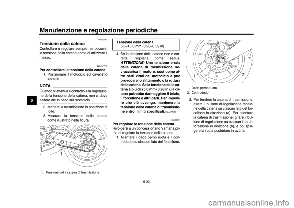 YAMAHA XSR 900 2019 Manuale duso (in Italian) Manutenzione e regolazione periodiche
6-23
1
2
3
4
56
7
8
9
10
11
12
HAU22762
Tensione della catenaControllare e regolare sempre, se occorre,
la tensione della cat ena prima di utilizzare il
mezzo.
H YAMAHA XSR 900 2019 Manuale duso (in Italian) Manutenzione e regolazione periodiche
6-23
1
2
3
4
56
7
8
9
10
11
12
HAU22762
Tensione della catenaControllare e regolare sempre, se occorre,
la tensione della cat ena prima di utilizzare il
mezzo.
H