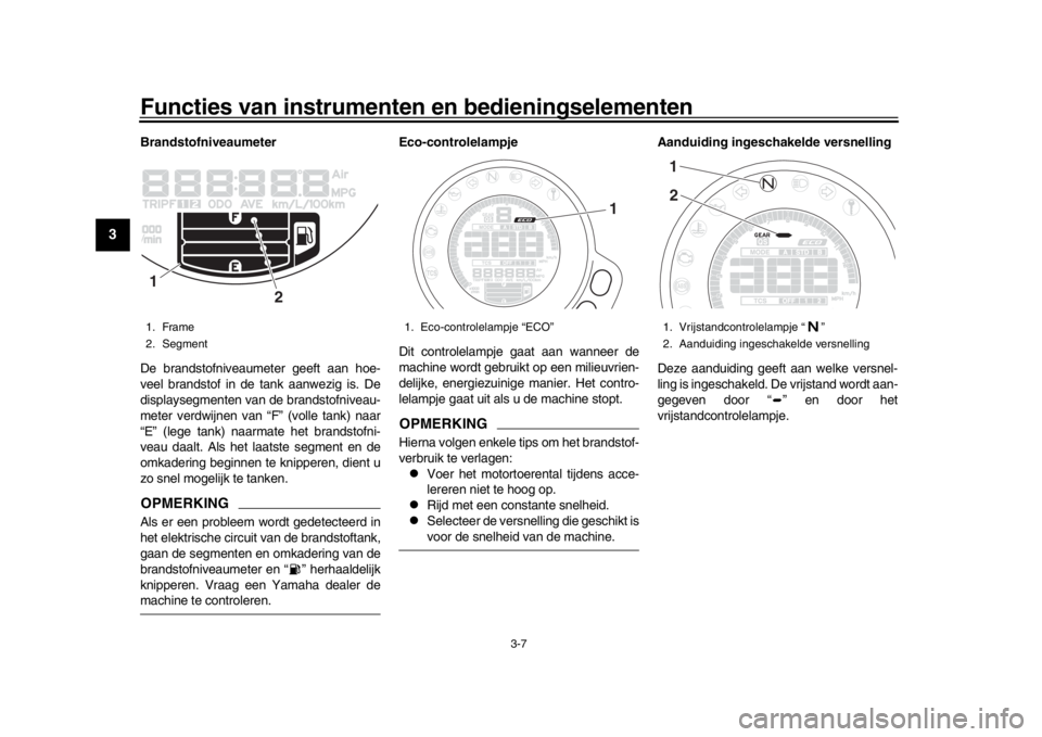 YAMAHA XSR 900 2019 Instructieboekje (in Dutch) Functies van instrumenten en bedieningselementen
3-7
1
23
4
5
6
7
8
9
10
11
12
Brandstofniveaumeter
De brandstofniveaumeter geeft aan hoe-
veel brandstof in de tank aanwezig is. De
displaysegmenten va YAMAHA XSR 900 2019 Instructieboekje (in Dutch) Functies van instrumenten en bedieningselementen
3-7
1
23
4
5
6
7
8
9
10
11
12
Brandstofniveaumeter
De brandstofniveaumeter geeft aan hoe-
veel brandstof in de tank aanwezig is. De
displaysegmenten va