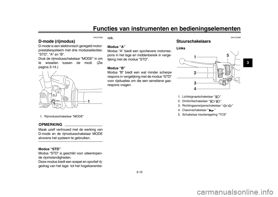 YAMAHA XSR 900 2019  Instructieboekje (in Dutch) Functies van instrumenten en bedieningselementen
3-12
1
234
5
6
7
8
9
10
11
12
DAU47636
D-mode (rijmodus)D-mode is een elektronisch geregeld motor-
prestatiesysteem met drie modusselecties:
“STD”,