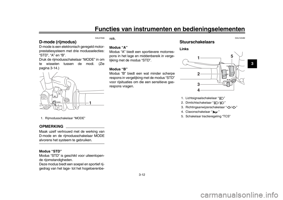 YAMAHA XSR 900 2019 Instructieboekje (in Dutch) Functies van instrumenten en bedieningselementen
3-12
1
234
5
6
7
8
9
10
11
12
DAU47636
D-mode (rijmodus)D-mode is een elektronisch geregeld motor-
prestatiesysteem met drie modusselecties:
“STD”, YAMAHA XSR 900 2019 Instructieboekje (in Dutch) Functies van instrumenten en bedieningselementen
3-12
1
234
5
6
7
8
9
10
11
12
DAU47636
D-mode (rijmodus)D-mode is een elektronisch geregeld motor-
prestatiesysteem met drie modusselecties:
“STD”,