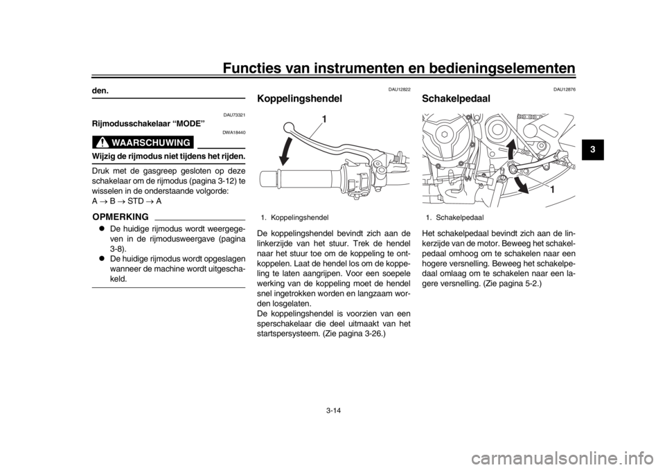 YAMAHA XSR 900 2019 Instructieboekje (in Dutch) Functies van instrumenten en bedieningselementen
3-14
1
234
5
6
7
8
9
10
11
12
den.
DAU73321
Rijmodusschakelaar “MODE”
WAARSCHUWING
DWA18440
Wijzig de rijmodus niet tijdens het rijden.
Druk met de YAMAHA XSR 900 2019 Instructieboekje (in Dutch) Functies van instrumenten en bedieningselementen
3-14
1
234
5
6
7
8
9
10
11
12
den.
DAU73321
Rijmodusschakelaar “MODE”
WAARSCHUWING
DWA18440
Wijzig de rijmodus niet tijdens het rijden.
Druk met de