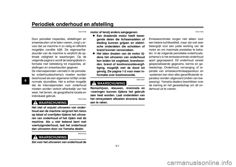 YAMAHA XSR 900 2019  Instructieboekje (in Dutch) 6-1
1
2
3
4
56
7
8
9
10
11
12
Periodiek onderhoud en afstelling
DAU17246
Door periodiek inspec ties, afstellingen en
smeerbeurten uit te laten voeren, zorgt u er-
voor dat uw machine in zo veilig en e