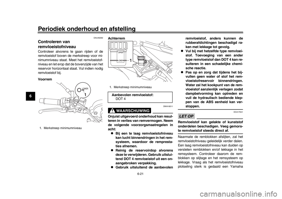 YAMAHA XSR 900 2019  Instructieboekje (in Dutch) Periodiek onderhoud en afstelling
6-21
1
2
3
4
56
7
8
9
10
11
12
DAU40262
Controleren van 
remvloeistofniveauControleer alvorens te gaan rijden of de
remvloeistof boven de merkstreep voor mi-
nimumniv