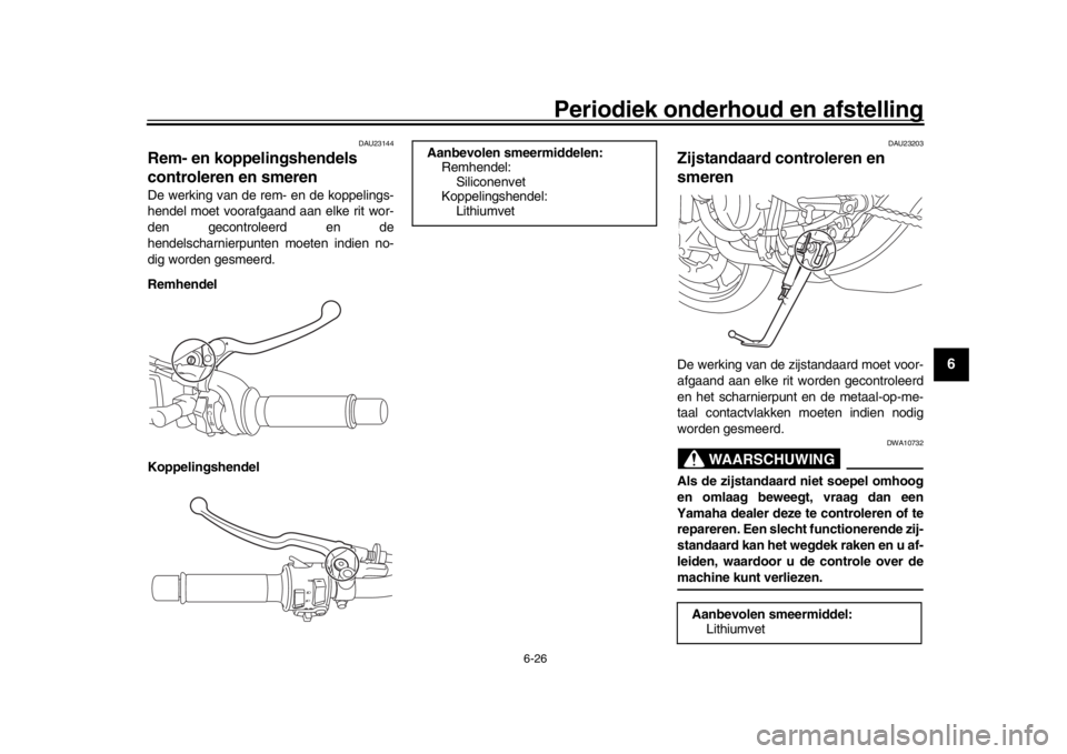 YAMAHA XSR 900 2019  Instructieboekje (in Dutch) Periodiek onderhoud en afstelling
6-26
1
2
3
4
567
8
9
10
11
12
DAU23144
Rem- en koppelingshendels 
controleren en smerenDe werking van de rem- en de koppelings-
hendel moet voorafgaand aan elke rit w