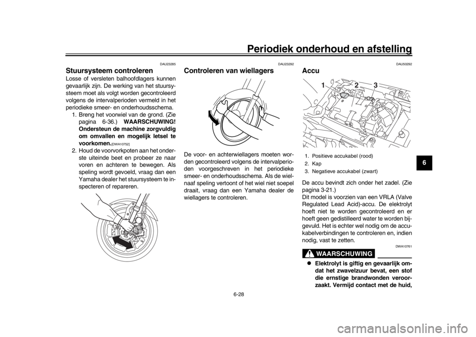YAMAHA XSR 900 2019  Instructieboekje (in Dutch) Periodiek onderhoud en afstelling
6-28
1
2
3
4
567
8
9
10
11
12
DAU23285
Stuursysteem controlerenLosse of versleten balhoofdlagers kunnen
gevaarlijk zijn. De werking van het stuursy-
steem moet als vo