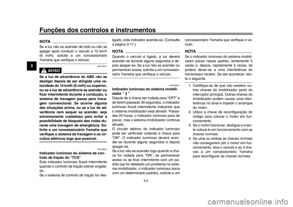 YAMAHA XSR 900 2019 Manual de utilização (in Portuguese) Funções dos controlos e instrumentos
3-5
1
23
4
5
6
7
8
9
10
11
12
NOTASe a luz não se acender de todo ou não se
apagar após conduzir o veículo a 10 km/h
(6 mi/h), solicite a um concessionárioY YAMAHA XSR 900 2019 Manual de utilização (in Portuguese) Funções dos controlos e instrumentos
3-5
1
23
4
5
6
7
8
9
10
11
12
NOTASe a luz não se acender de todo ou não se
apagar após conduzir o veículo a 10 km/h
(6 mi/h), solicite a um concessionárioY