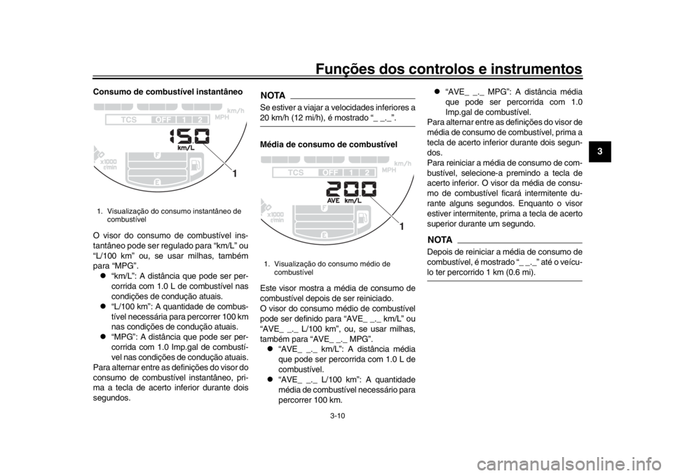 YAMAHA XSR 900 2019 Manual de utilização (in Portuguese) Funções dos controlos e instrumentos
3-10
1
234
5
6
7
8
9
10
11
12
Consumo de combustível instantâneo
O visor do consumo de combustível ins-
tantâneo pode ser regulado para “km/L” ou
“L/10 YAMAHA XSR 900 2019 Manual de utilização (in Portuguese) Funções dos controlos e instrumentos
3-10
1
234
5
6
7
8
9
10
11
12
Consumo de combustível instantâneo
O visor do consumo de combustível ins-
tantâneo pode ser regulado para “km/L” ou
“L/10