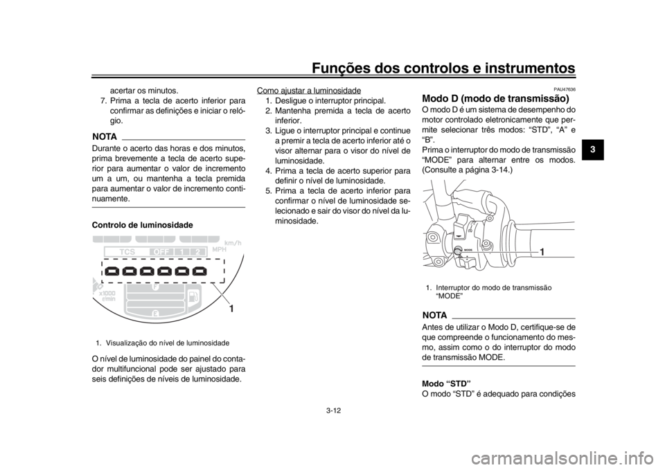 YAMAHA XSR 900 2019 Manual de utilização (in Portuguese) Funções dos controlos e instrumentos
3-12
1
234
5
6
7
8
9
10
11
12
acertar os minutos.
7. Prima a tecla de acerto inferior para
confirmar as definições e iniciar o reló-
gio.
NOTADurante o acerto YAMAHA XSR 900 2019 Manual de utilização (in Portuguese) Funções dos controlos e instrumentos
3-12
1
234
5
6
7
8
9
10
11
12
acertar os minutos.
7. Prima a tecla de acerto inferior para
confirmar as definições e iniciar o reló-
gio.
NOTADurante o acerto