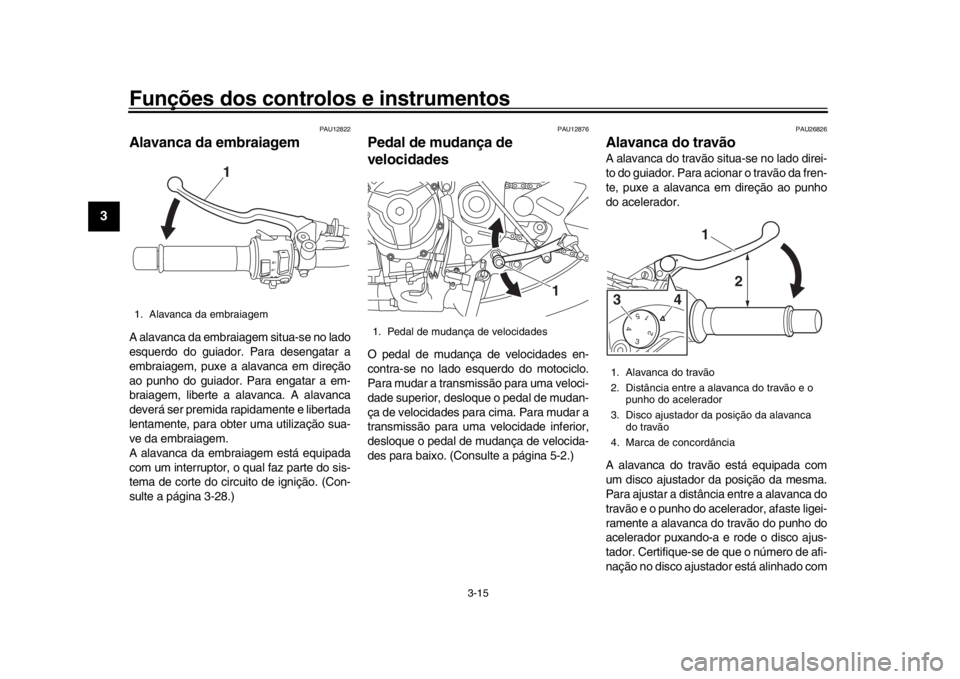 YAMAHA XSR 900 2019 Manual de utilização (in Portuguese) Funções dos controlos e instrumentos
3-15
1
23
4
5
6
7
8
9
10
11
12
PAU12822
Alavanca da embraiagemA alavanca da embraiagem situa-se no lado
esquerdo do guiador. Para desengatar a
embraiagem, puxe a YAMAHA XSR 900 2019 Manual de utilização (in Portuguese) Funções dos controlos e instrumentos
3-15
1
23
4
5
6
7
8
9
10
11
12
PAU12822
Alavanca da embraiagemA alavanca da embraiagem situa-se no lado
esquerdo do guiador. Para desengatar a
embraiagem, puxe a