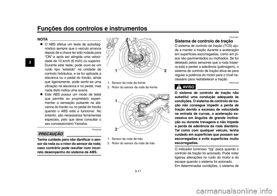 YAMAHA XSR 900 2019 Manual de utilização (in Portuguese) Funções dos controlos e instrumentos
3-17
1
23
4
5
6
7
8
9
10
11
12
NOTA
O ABS efetua um teste de autodiag-
nóstico sempre que o veículo arranca
depois de a chave ter sido rodada para
“ON” YAMAHA XSR 900 2019 Manual de utilização (in Portuguese) Funções dos controlos e instrumentos
3-17
1
23
4
5
6
7
8
9
10
11
12
NOTA
O ABS efetua um teste de autodiag-
nóstico sempre que o veículo arranca
depois de a chave ter sido rodada para
“ON”