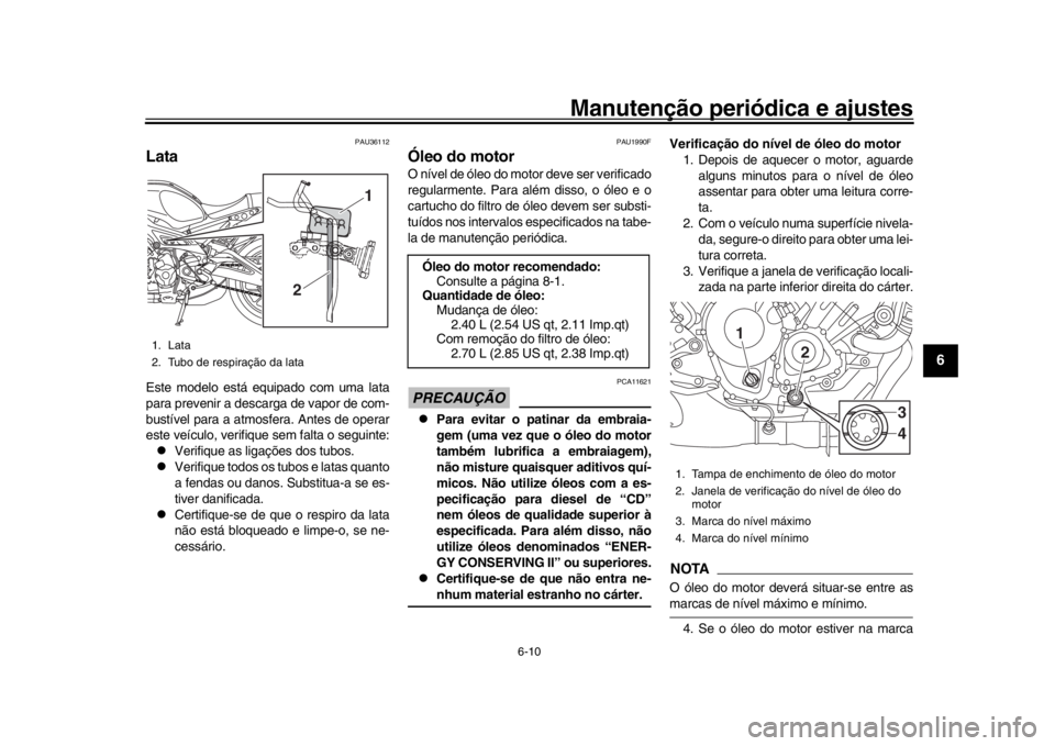 YAMAHA XSR 900 2019 Manual de utilização (in Portuguese) Manutenção periódica e ajustes
6-10
1
2
3
4
567
8
9
10
11
12
PAU36112
LataEste modelo está equipado com uma lata
para prevenir a descarga de vapor de com-
bustível para a atmosfera. Antes de oper YAMAHA XSR 900 2019 Manual de utilização (in Portuguese) Manutenção periódica e ajustes
6-10
1
2
3
4
567
8
9
10
11
12
PAU36112
LataEste modelo está equipado com uma lata
para prevenir a descarga de vapor de com-
bustível para a atmosfera. Antes de oper
